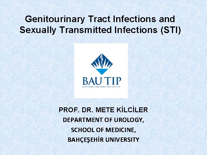 Genitourinary Tract Infections and Sexually Transmitted Infections (STI) PROF. DR. METE KİLCİLER DEPARTMENT OF