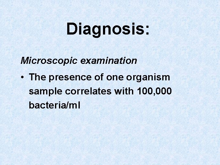 Diagnosis: Microscopic examination • The presence of one organism sample correlates with 100, 000