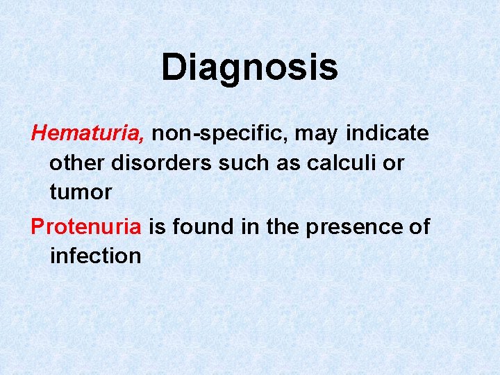 Diagnosis Hematuria, non-specific, may indicate other disorders such as calculi or tumor Protenuria is