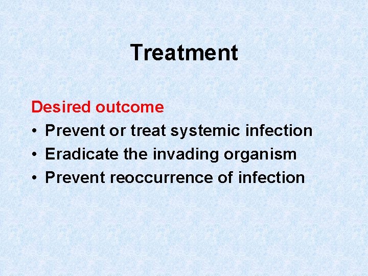 Treatment Desired outcome • Prevent or treat systemic infection • Eradicate the invading organism