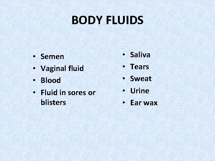 BODY FLUIDS • • Semen Vaginal fluid Blood Fluid in sores or blisters •