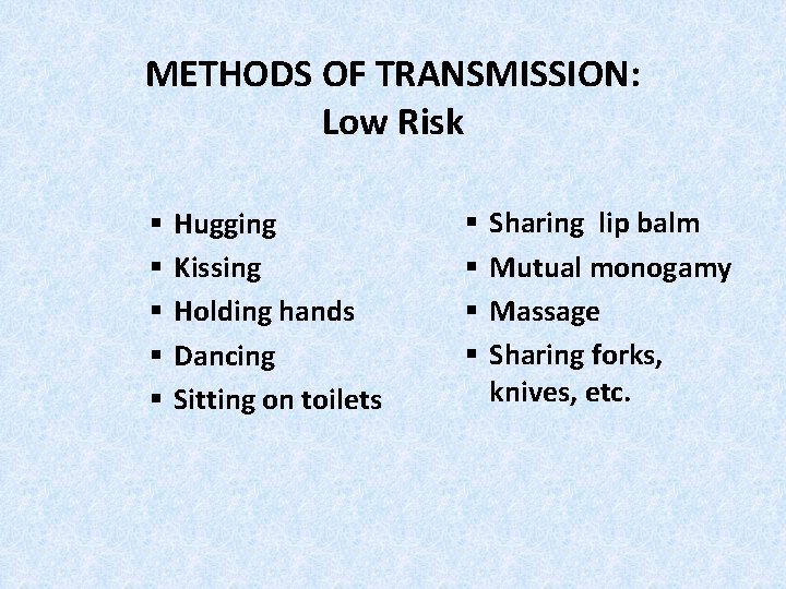 METHODS OF TRANSMISSION: Low Risk § § § Hugging Kissing Holding hands Dancing Sitting