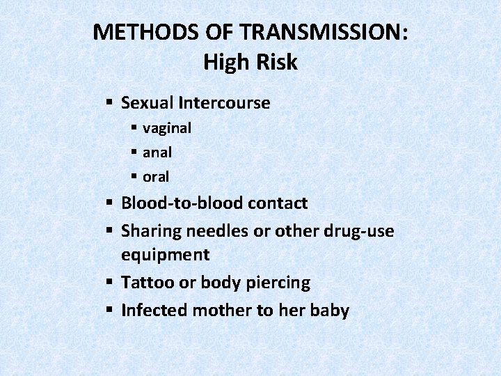 METHODS OF TRANSMISSION: High Risk § Sexual Intercourse § vaginal § anal § oral