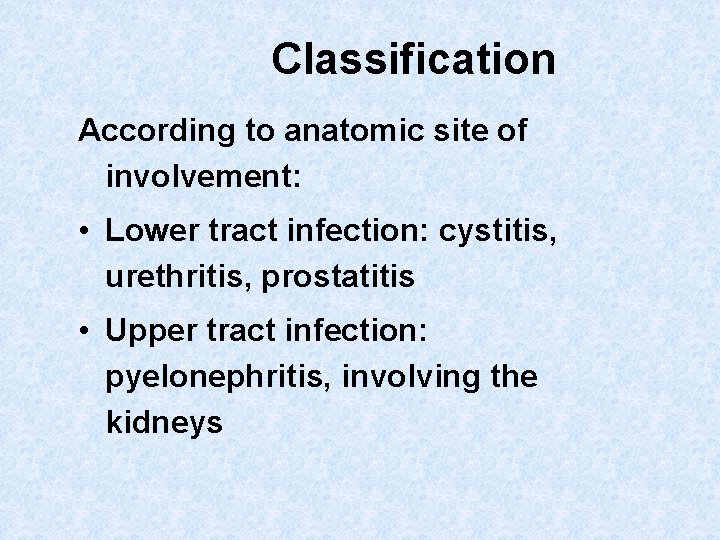 Classification According to anatomic site of involvement: • Lower tract infection: cystitis, urethritis, prostatitis