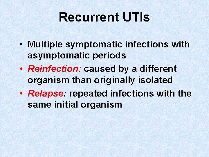 Recurrent UTIs • Multiple symptomatic infections with asymptomatic periods • Reinfection: caused by a