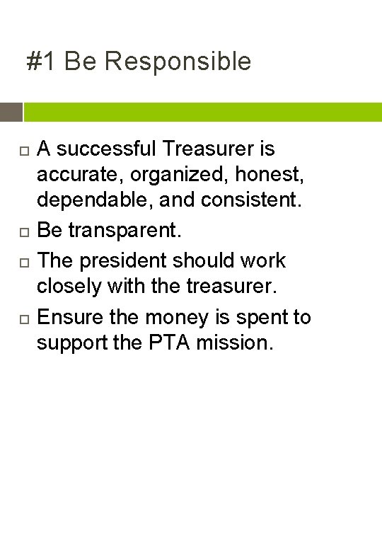 #1 Be Responsible A successful Treasurer is accurate, organized, honest, dependable, and consistent. Be