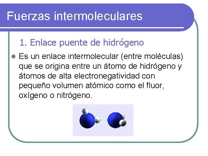 Fuerzas intermoleculares 1. Enlace puente de hidrógeno l Es un enlace intermolecular (entre moléculas)