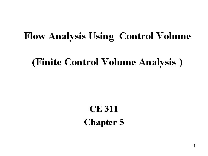 Flow Analysis Using Control Volume (Finite Control Volume Analysis ) CE 311 Chapter 5