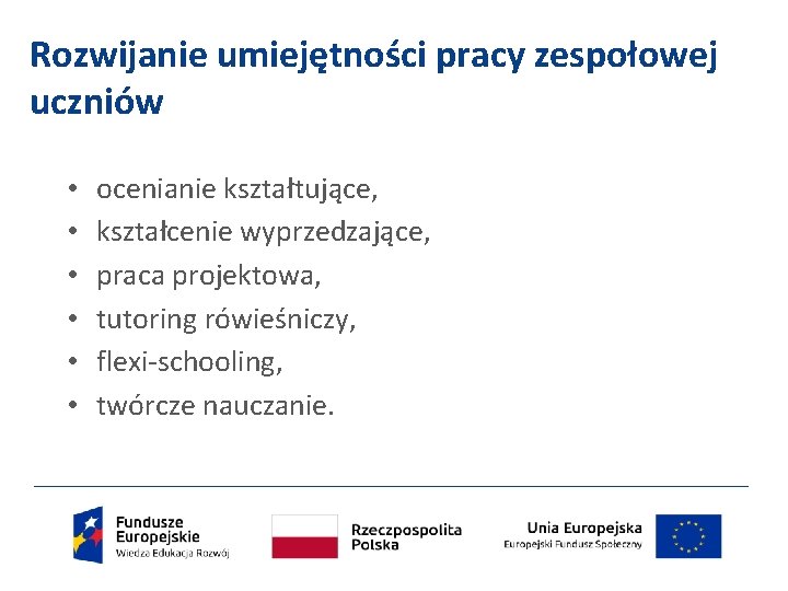 Rozwijanie umiejętności pracy zespołowej uczniów • • • ocenianie kształtujące, kształcenie wyprzedzające, praca projektowa,