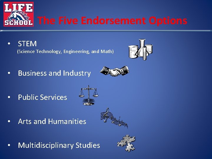 The Five Endorsement Options • STEM (Science Technology, Engineering, and Math) • Business and