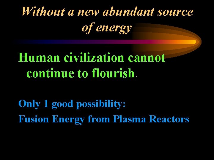Without a new abundant source of energy Human civilization cannot continue to flourish. Only