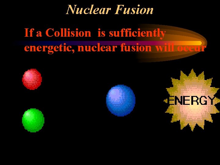 Nuclear Fusion If a Collision is sufficiently energetic, nuclear fusion will occur 