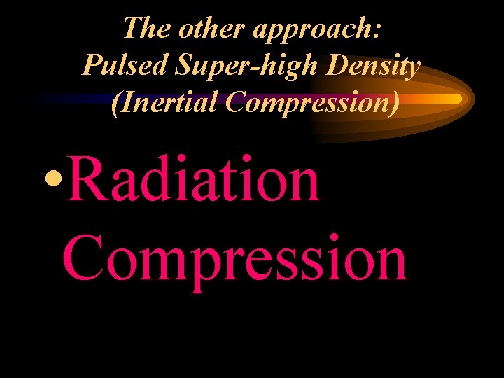 The other approach: Pulsed Super-high Density (Inertial Compression) • Radiation Compression 