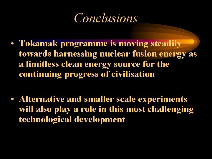 Conclusions • Tokamak programme is moving steadily towards harnessing nuclear fusion energy as a