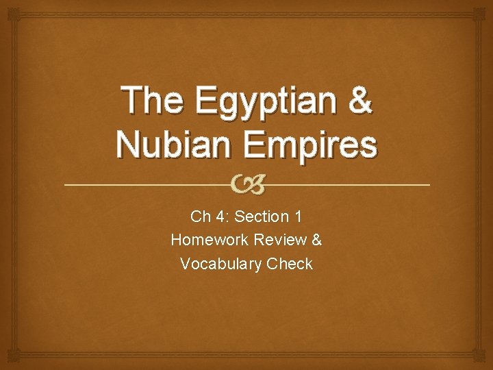 The Egyptian & Nubian Empires Ch 4: Section 1 Homework Review & Vocabulary Check