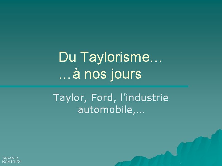 Du Taylorisme… …à nos jours Taylor, Ford, l’industrie automobile, … Taylor & Co ICAM
