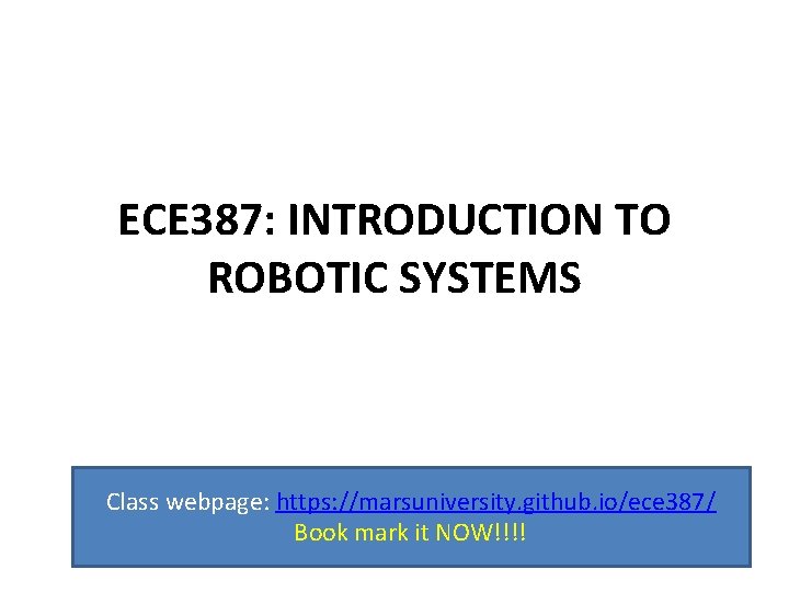 ECE 387: INTRODUCTION TO ROBOTIC SYSTEMS Class webpage: https: //marsuniversity. github. io/ece 387/ Book