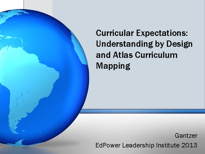 Curricular Expectations: Understanding by Design and Atlas Curriculum Mapping Gantzer Ed. Power Leadership Institute