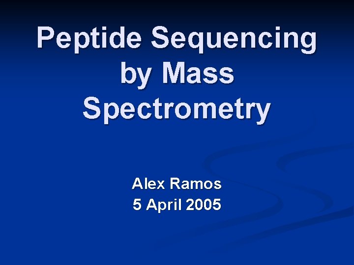 Peptide Sequencing by Mass Spectrometry Alex Ramos 5 April 2005 