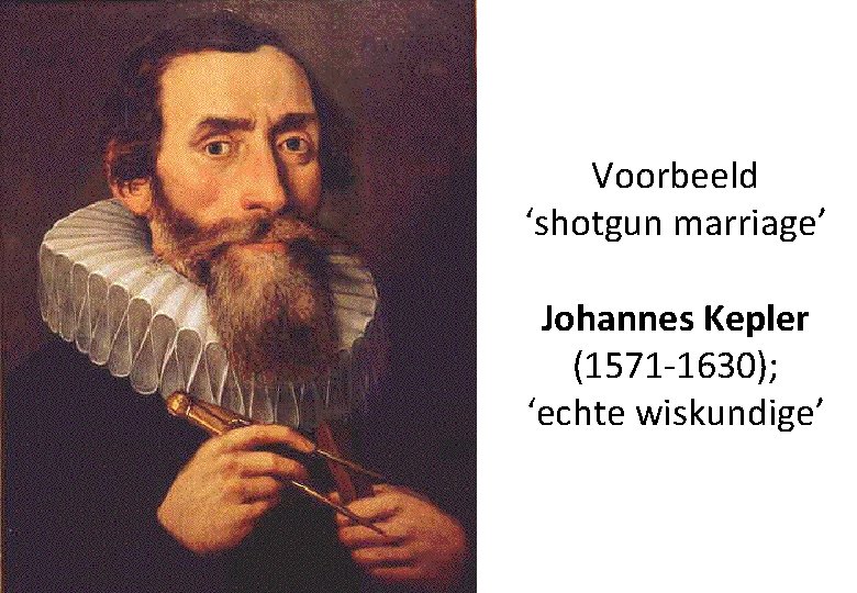 Voorbeeld ‘shotgun marriage’ Johannes Kepler (1571 -1630); ‘echte wiskundige’ 