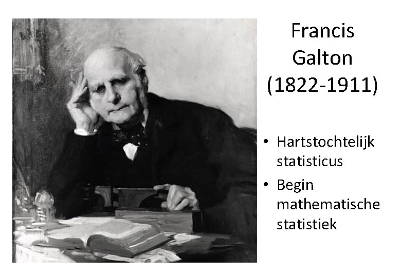 Francis Galton (1822 -1911) • Hartstochtelijk statisticus • Begin mathematische statistiek 