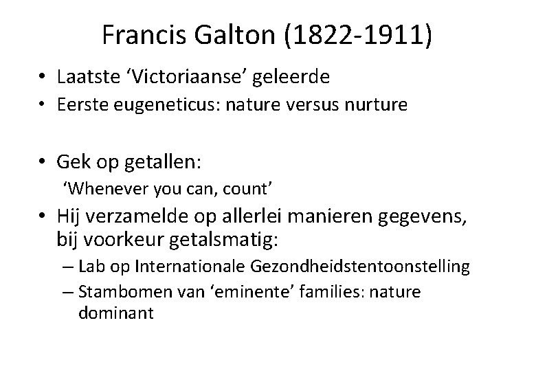 Francis Galton (1822 -1911) • Laatste ‘Victoriaanse’ geleerde • Eerste eugeneticus: nature versus nurture