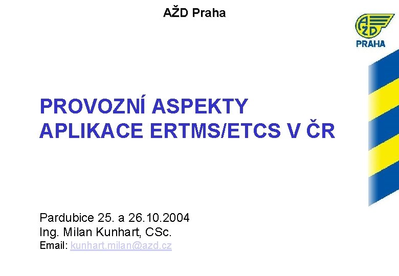 AŽD Praha PROVOZNÍ ASPEKTY APLIKACE ERTMS/ETCS V ČR Pardubice 25. a 26. 10. 2004