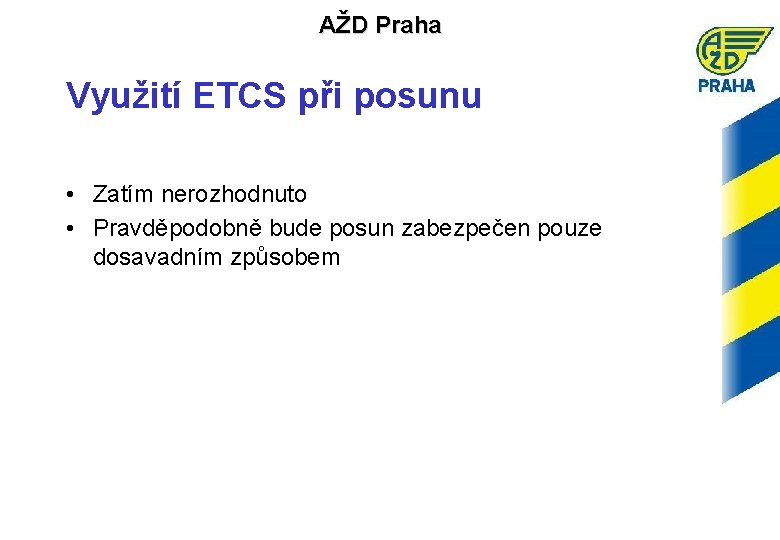 AŽD Praha Využití ETCS při posunu • Zatím nerozhodnuto • Pravděpodobně bude posun zabezpečen