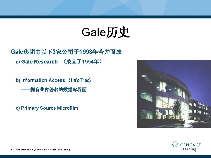 Gale历史 Gale集团由以下3家公司于1998年合并而成 a) Gale Research （成立于1954年） b) Information Access （Info. Trac) ——拥有业内著名的数据库界面 c) Primary