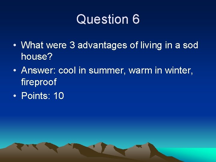 Question 6 • What were 3 advantages of living in a sod house? •