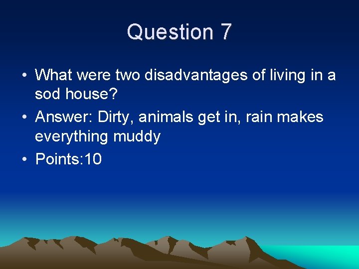 Question 7 • What were two disadvantages of living in a sod house? •