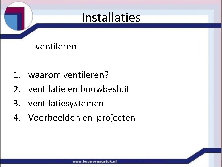 Installaties ventileren 1. 2. 3. 4. waarom ventileren? ventilatie en bouwbesluit ventilatiesystemen Voorbeelden en