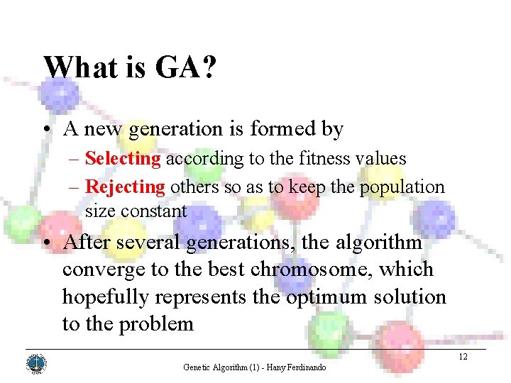 What is GA? • A new generation is formed by – Selecting according to