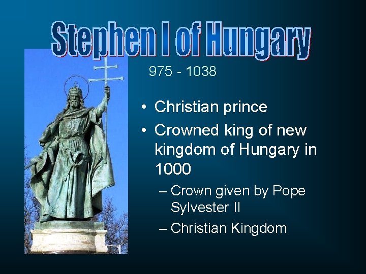 975 - 1038 • Christian prince • Crowned king of new kingdom of Hungary