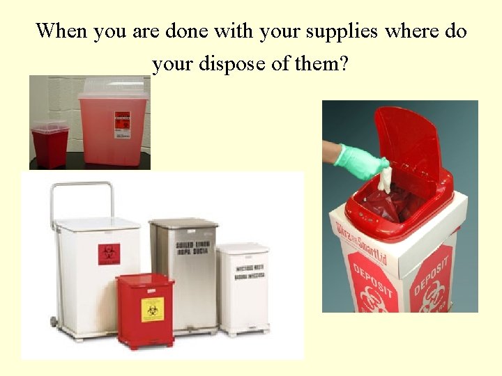 When you are done with your supplies where do your dispose of them? 