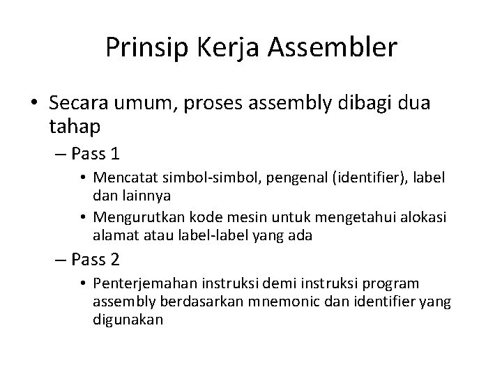 Prinsip Kerja Assembler • Secara umum, proses assembly dibagi dua tahap – Pass 1