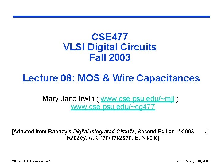 CSE 477 VLSI Digital Circuits Fall 2003 Lecture 08: MOS & Wire Capacitances Mary