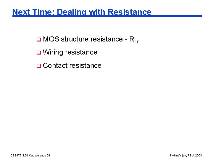 Next Time: Dealing with Resistance q MOS structure resistance - Ron q Wiring resistance