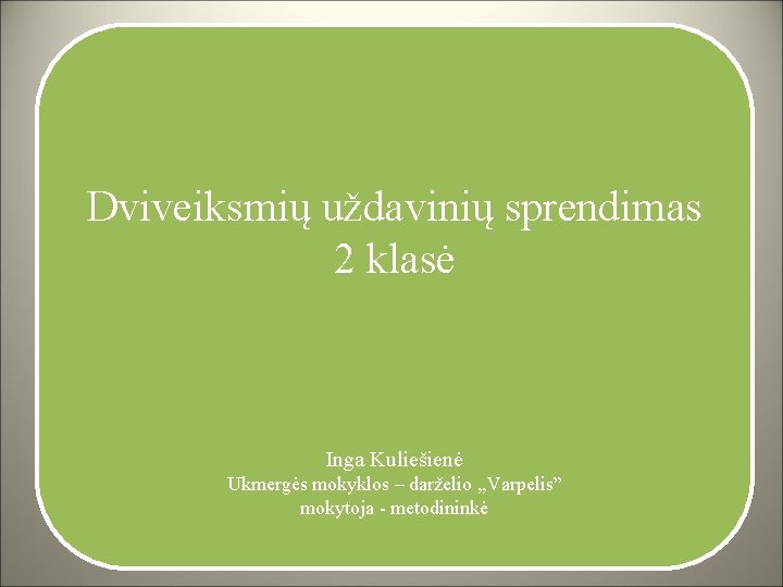 Dviveiksmių uždavinių sprendimas 2 klasė Inga Kuliešienė Ukmergės mokyklos – darželio , , Varpelis”