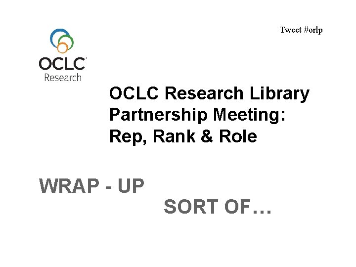 Tweet #orlp OCLC Research Library Partnership Meeting: Rep, Rank & Role WRAP - UP