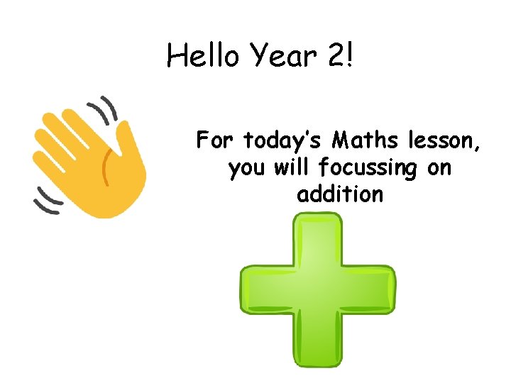 Hello Year 2! For today’s Maths lesson, you will focussing on addition 