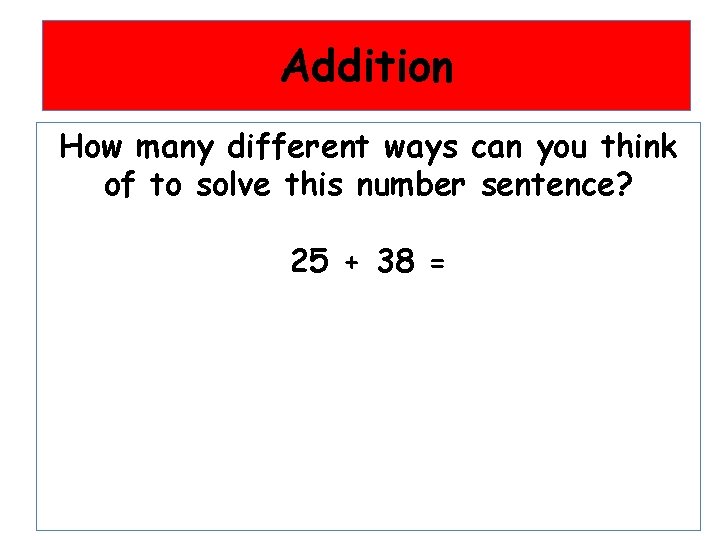 Addition How many different ways can you think of to solve this number sentence?