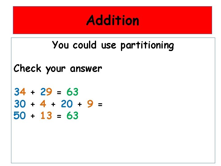 Addition You could use partitioning Check your answer 34 + 29 = 63 30