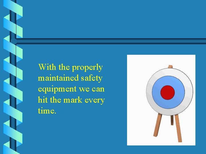 With the properly maintained safety equipment we can hit the mark every time. 