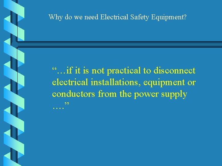 Why do we need Electrical Safety Equipment? “…if it is not practical to disconnect