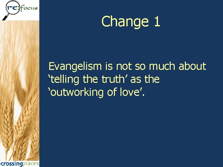 Change 1 Evangelism is not so much about ‘telling the truth’ as the ‘outworking