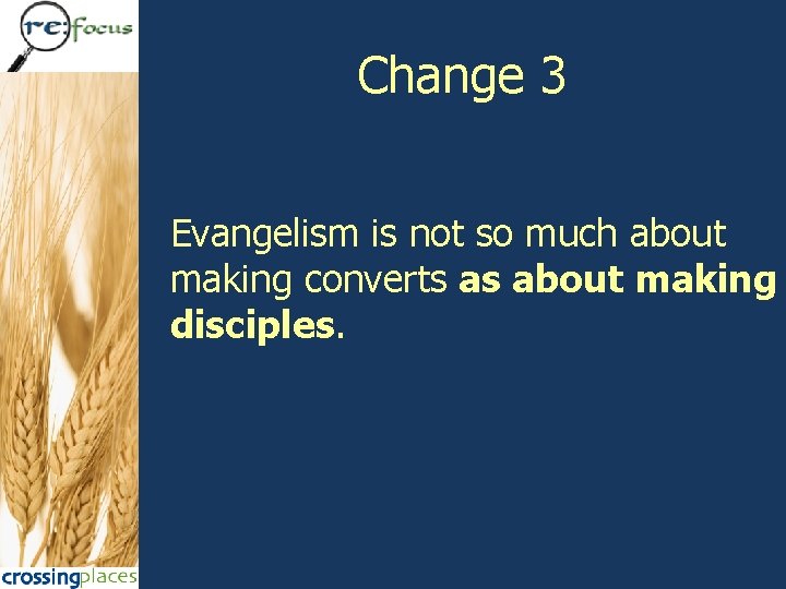 Change 3 Evangelism is not so much about making converts as about making disciples.