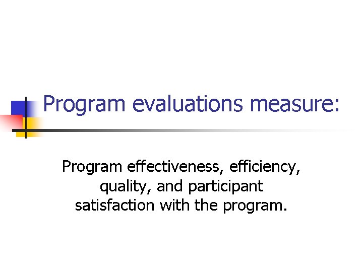 Program evaluations measure: Program effectiveness, efficiency, quality, and participant satisfaction with the program. 