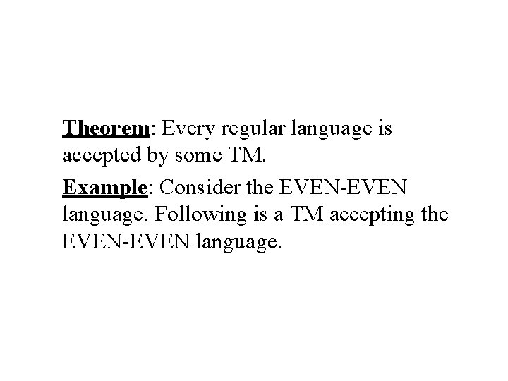 Theorem: Every regular language is accepted by some TM. Example: Consider the EVEN-EVEN language.