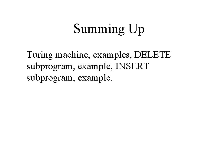 Summing Up Turing machine, examples, DELETE subprogram, example, INSERT subprogram, example. 